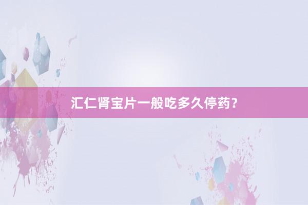 汇仁肾宝片一般吃多久停药？