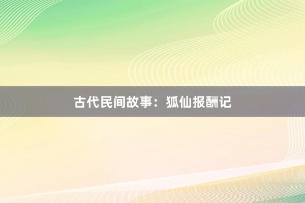 古代民间故事：狐仙报酬记