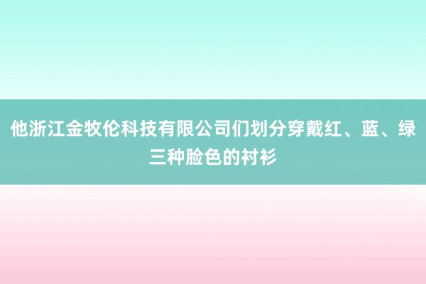 他浙江金牧伦科技有限公司们划分穿戴红、蓝、绿三种脸色的衬衫